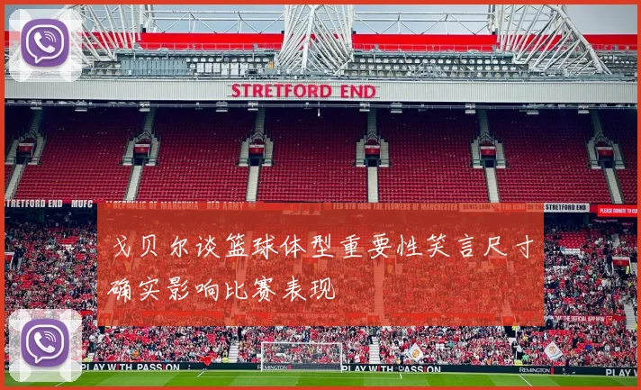 戈贝尔谈篮球体型重要性笑言尺寸确实影响比赛表现