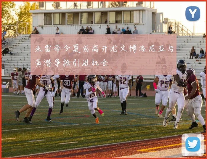 米雷蒂今夏或离开尤文博洛尼亚与黄潜争抢引进机会