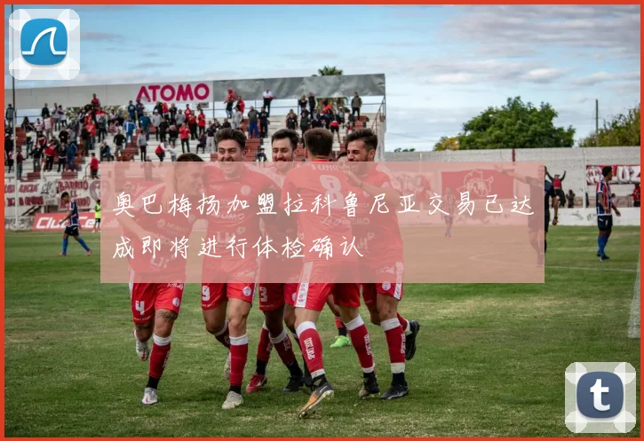 奥巴梅扬加盟拉科鲁尼亚交易已达成即将进行体检确认
