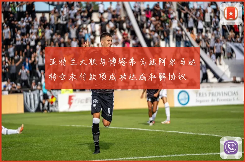 亚特兰大联与博塔弗戈就阿尔马达转会未付款项成功达成和解协议