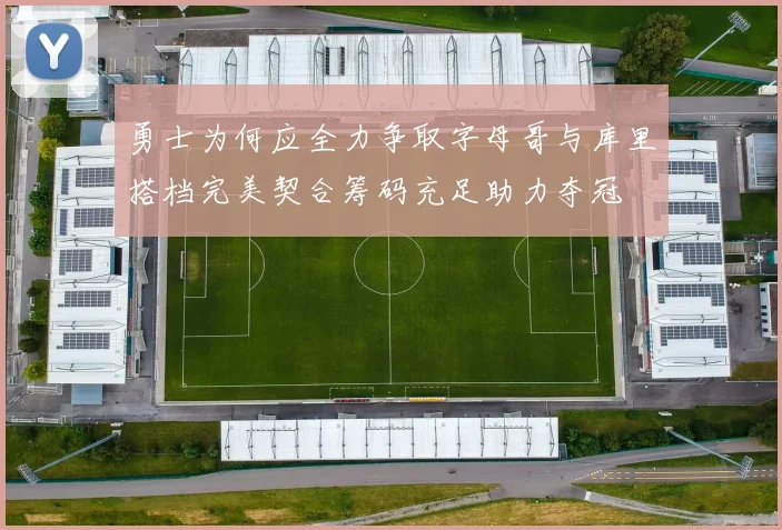 勇士为何应全力争取字母哥与库里搭档完美契合筹码充足助力夺冠