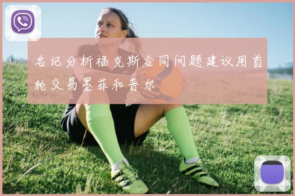 名记分析福克斯合同问题建议用首轮交易墨菲和普尔