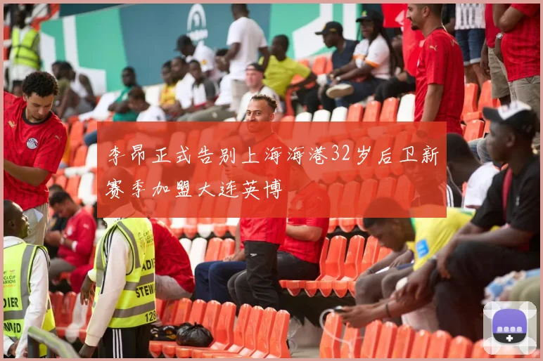 李昂正式告别上海海港32岁后卫新赛季加盟大连英博