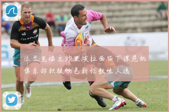 法兰克福主帅里埃拉面临下课危机俱乐部积极物色新任教练人选