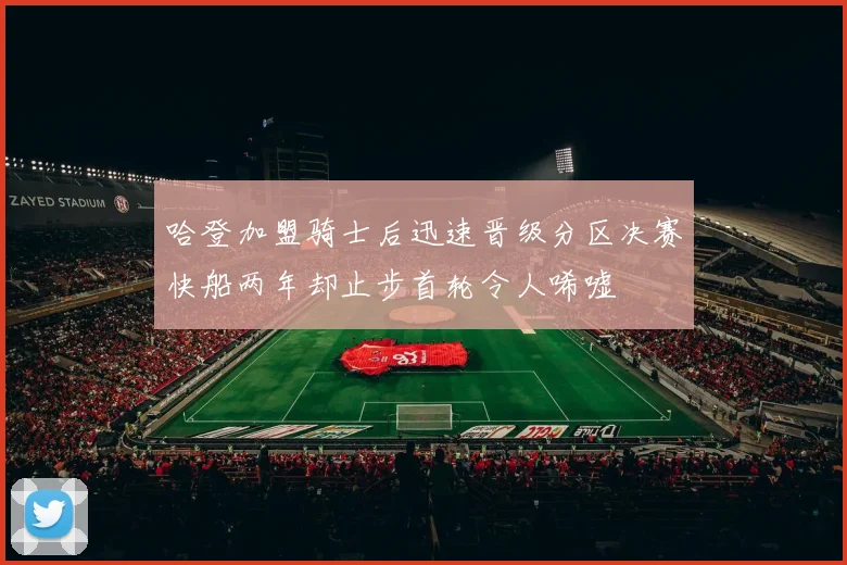 哈登加盟骑士后迅速晋级分区决赛快船两年却止步首轮令人唏嘘