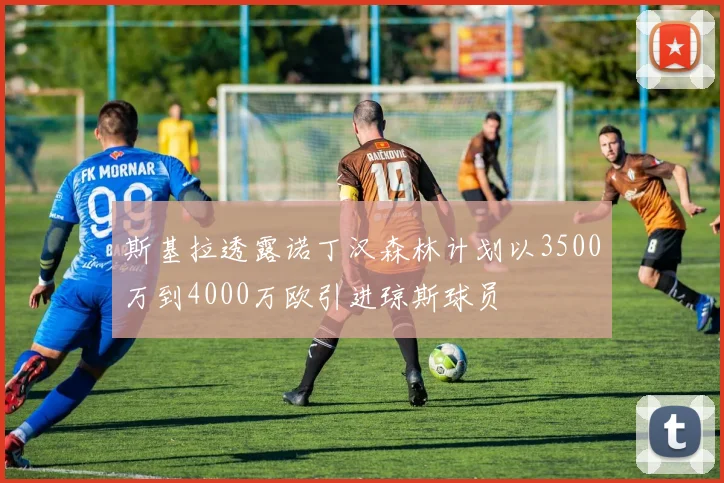 斯基拉透露诺丁汉森林计划以3500万到4000万欧引进琼斯球员