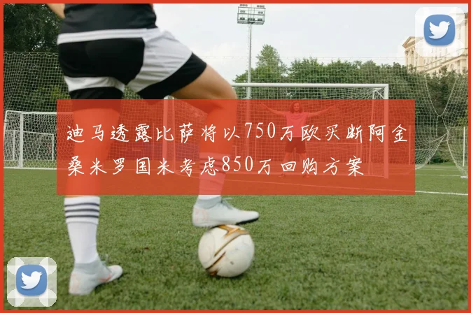 迪马透露比萨将以750万欧买断阿金桑米罗国米考虑850万回购方案