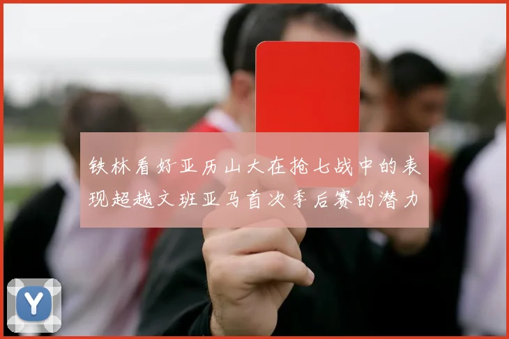 铁林看好亚历山大在抢七战中的表现超越文班亚马首次季后赛的潜力