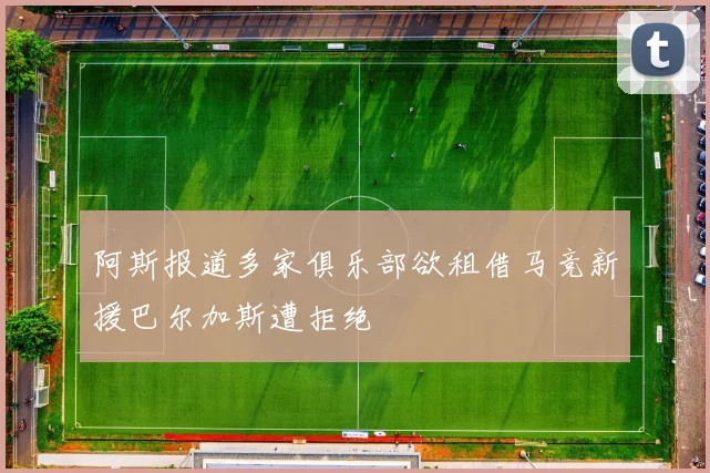阿斯报道多家俱乐部欲租借马竞新援巴尔加斯遭拒绝