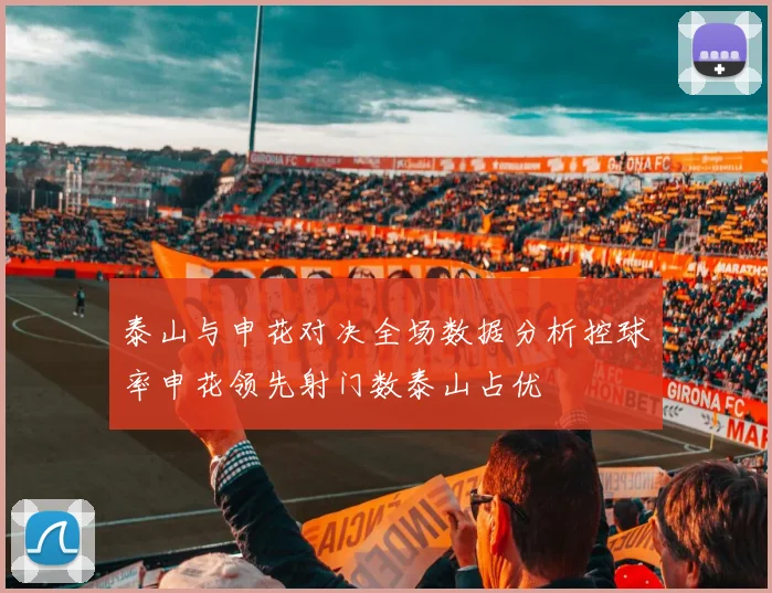 泰山与申花对决全场数据分析控球率申花领先射门数泰山占优